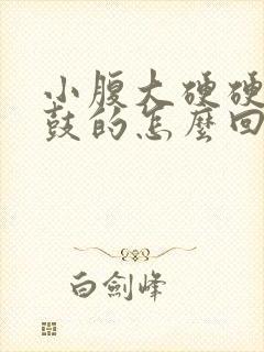 小腹大硬硬的鼓鼓的怎么回事