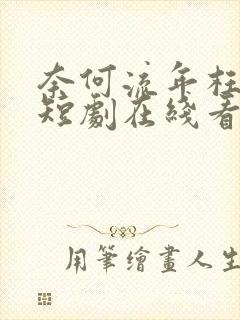 奈何流年枉情深短剧在线看