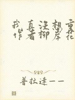 我真没想重生啊作者柳岸花又明