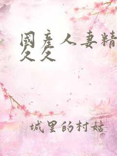 国产人妻精品久久久