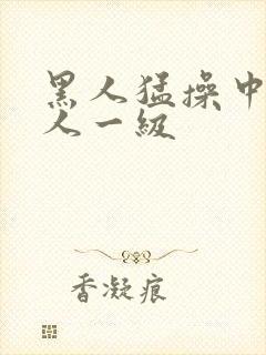 黑人猛操中国女人一级