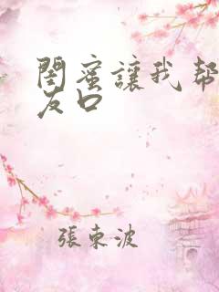 闺蜜让我帮她男友口