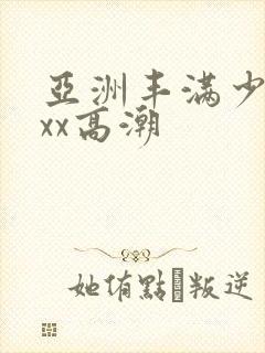 亚洲丰满少妇xxx高潮