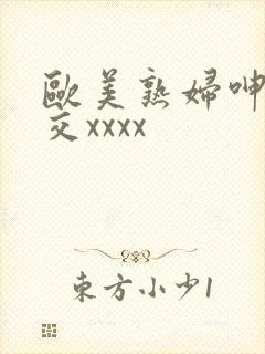 欧美熟妇呻吟猛交xxxx