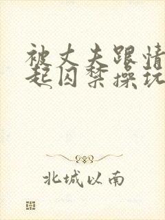 被丈夫跟情敌一起囚禁操玩(强制1v2)