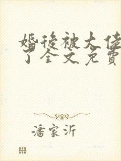 婚后被大佬惯坏了全文免费阅读