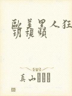 欧美黑人狂躁刘玥视频