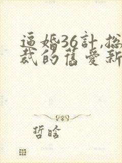 逼婚36计,总裁的旧爱新妻