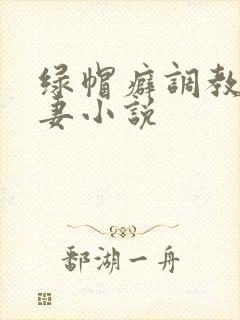 绿帽癖调教淫辱妻小说