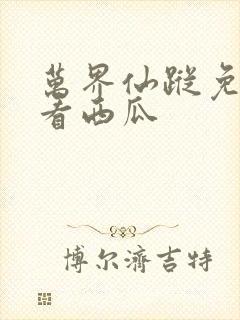 万界仙踪免费观看西瓜