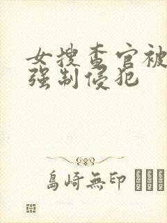 女搜查官被下药强制侵犯