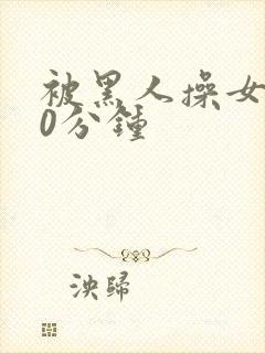 被黑人操女人30分钟