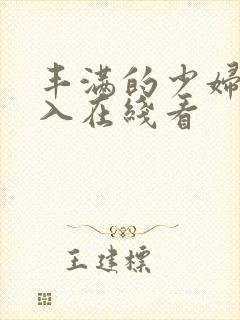 丰满的少妇被插入在线看