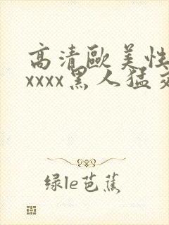 高清欧美性猛交xxxx黑人猛交一久,,,,