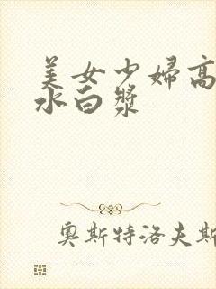 美女少妇高潮喷水白浆