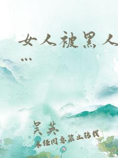 女人被黑人操c…