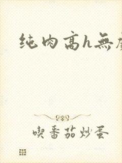 纯肉高h无剧情