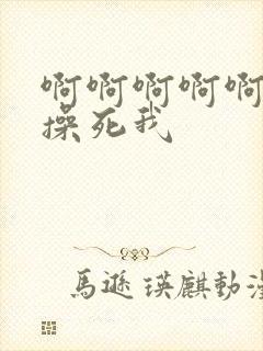 啊啊啊啊啊快点操死我