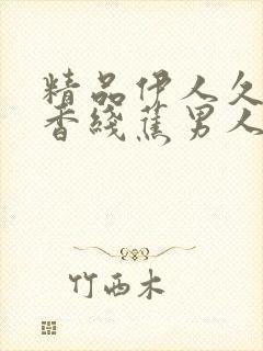 精品伊人久久大香线蕉男人的天堂