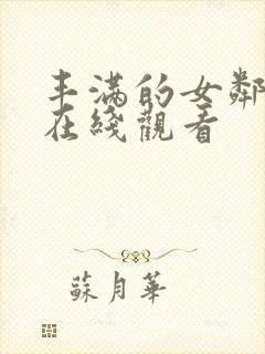 丰满的女邻居 在线观看