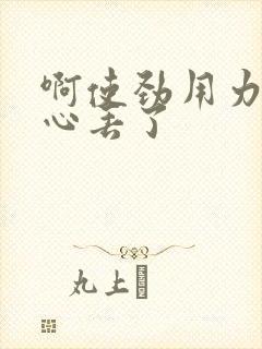 啊使劲用力插花心丢了