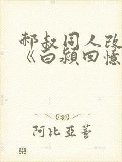 郝叔同人改编的《白颍回忆录》