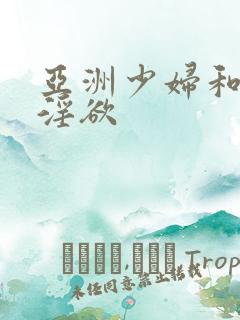 亚洲少妇和黑人淫欲