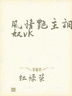 风情艳主调教男奴vk
