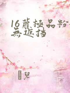 16萝极品粉嫩无遮挡
