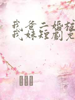 我爸二婚校花是我妹短剧免费观看