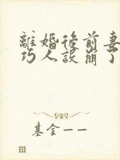 离婚后前妻的乖巧人设崩了小说