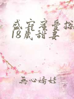 盛宠蜜爱总裁的18岁甜妻