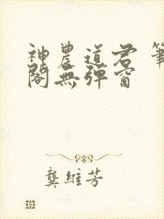 神农道君 笔趣阁无弹窗