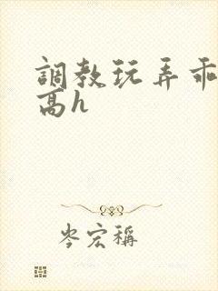 调教玩弄乖乖女高h