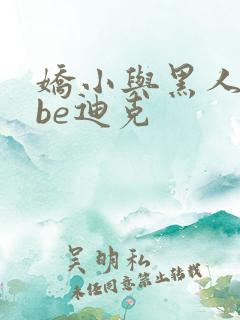 娇小与黑人tube迪克