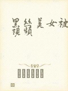 黑丝美女被c的视频