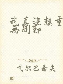 我真没想重生啊无删节