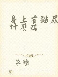 身上有猫尿味是什么病