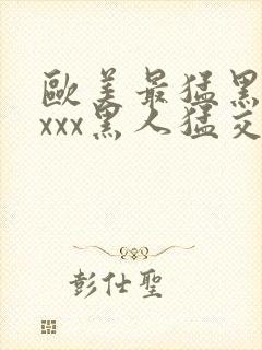 欧美最猛黑人xxxx黑人猛交r