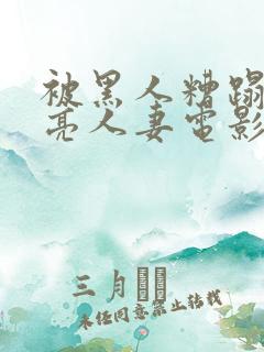 被黑人糟蹋的漂亮人妻电影