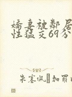 娇妻被邻居黑人性猛交69分钟