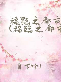 福艳之都市后宫(福临之都市逍遥)小说