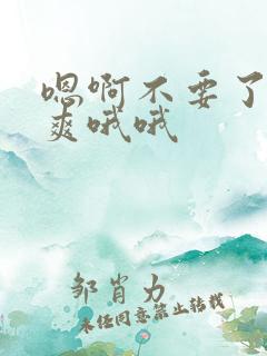 嗯啊不要了啊好爽哦哦