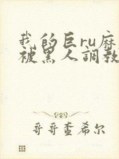 我的巨ru麻麻被黑人调教