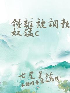 钟离被调教成肉奴猛c