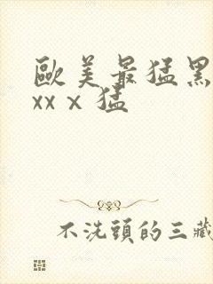 欧美最猛黑人xxxⅹ猛