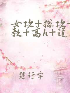 女攻+总攻+调教+高h+道具