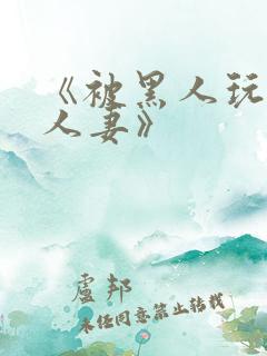 《被黑人玩弄的人妻》