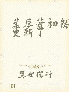 叶辰萧初然最快更新了