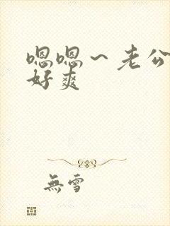 嗯嗯～老公好大好爽